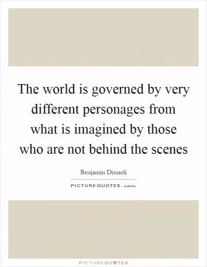 The world is governed by very different personages from what is imagined by those who are not behind the scenes Picture Quote #1