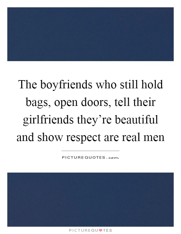 The boyfriends who still hold bags, open doors, tell their girlfriends they're beautiful and show respect are real men Picture Quote #1