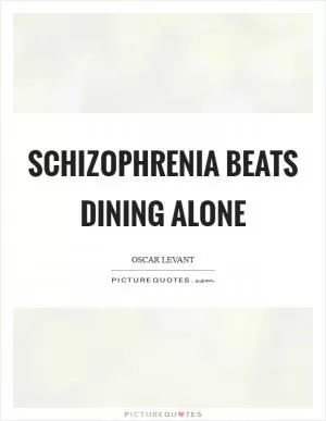 Schizophrenia beats dining alone Picture Quote #1