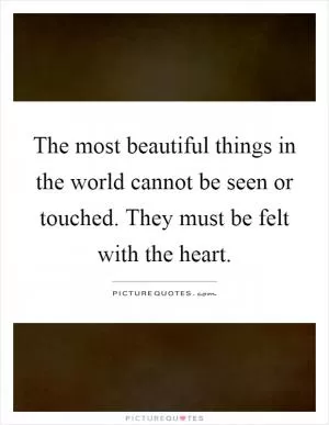 The most beautiful things in the world cannot be seen or touched. They must be felt with the heart Picture Quote #1