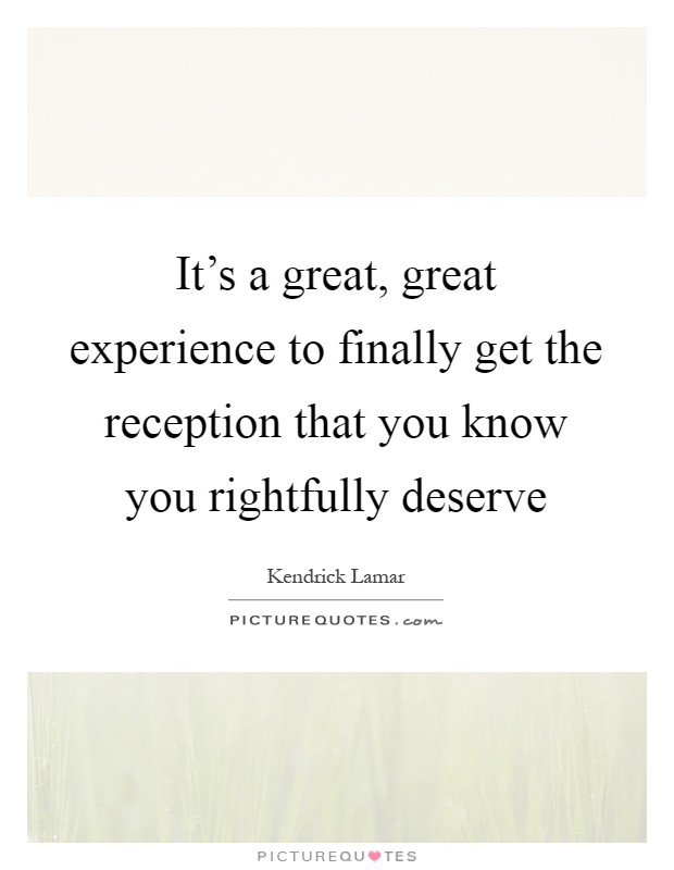 It's a great, great experience to finally get the reception that you know you rightfully deserve Picture Quote #1