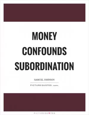 Money confounds subordination Picture Quote #1