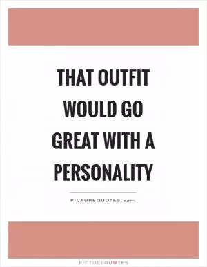 That outfit would go great with a personality Picture Quote #1
