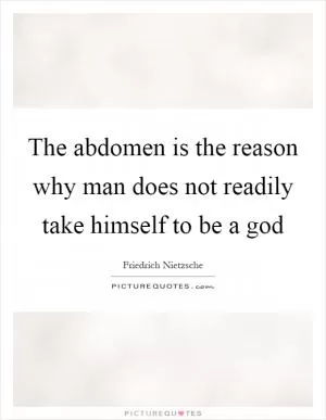The abdomen is the reason why man does not readily take himself to be a god Picture Quote #1