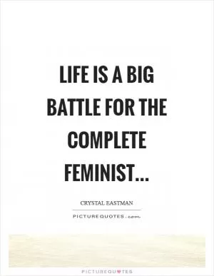 Life is a big battle for the complete feminist Picture Quote #1