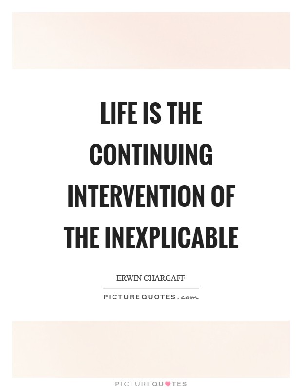 Life is the continuing intervention of the inexplicable Picture Quote #1