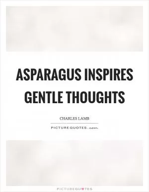 Asparagus inspires gentle thoughts Picture Quote #1