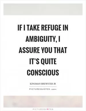 If I take refuge in ambiguity, I assure you that it’s quite conscious Picture Quote #1