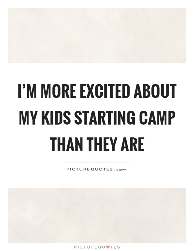 I'm more excited about my kids starting camp than they are Picture Quote #1