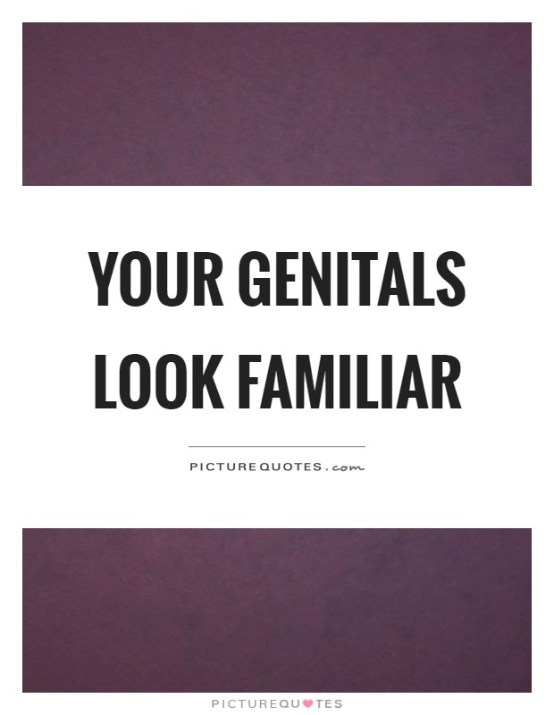 Your genitals look familiar Picture Quote #1