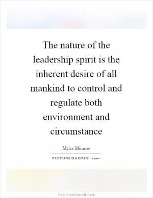The nature of the leadership spirit is the inherent desire of all mankind to control and regulate both environment and circumstance Picture Quote #1