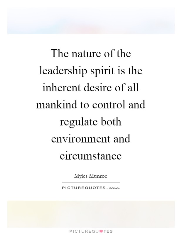 The nature of the leadership spirit is the inherent desire of all mankind to control and regulate both environment and circumstance Picture Quote #1