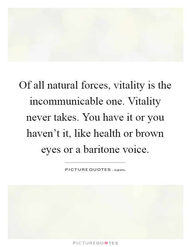 Of all natural forces, vitality is the incommunicable one. Vitality never takes. You have it or you haven't it, like health or brown eyes or a baritone voice Picture Quote #1