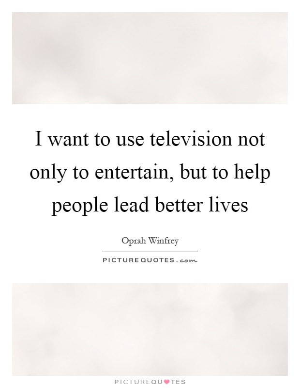 I want to use television not only to entertain, but to help people lead better lives Picture Quote #1