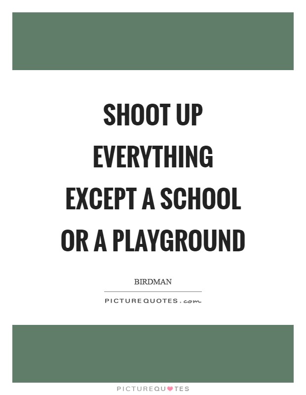Shoot up everything except a school or a playground Picture Quote #1