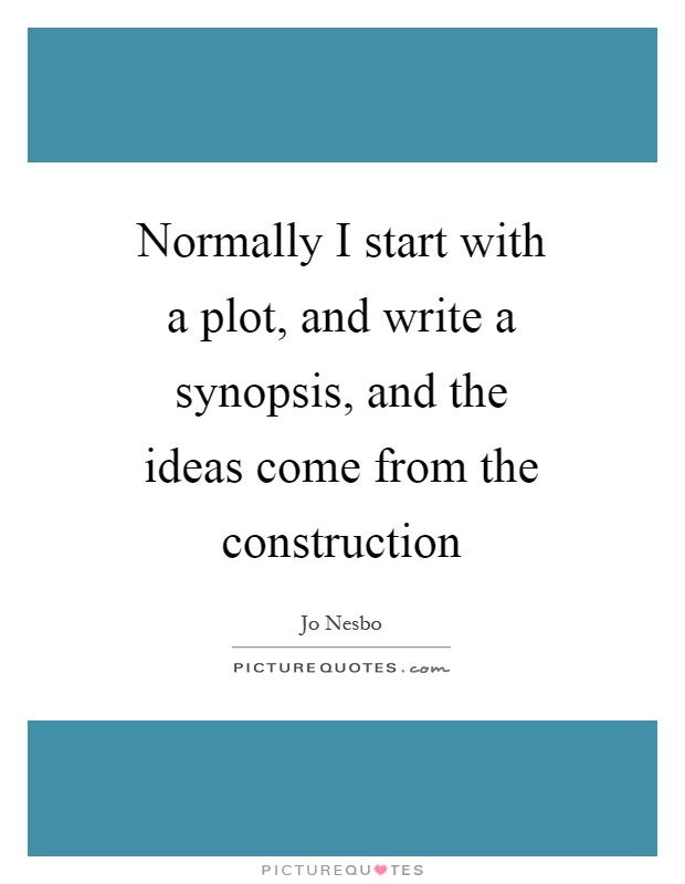Normally I start with a plot, and write a synopsis, and the ideas come from the construction Picture Quote #1