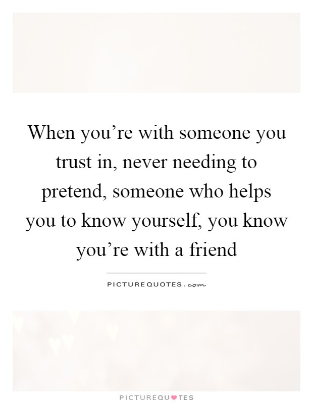 When you're with someone you trust in, never needing to pretend ...