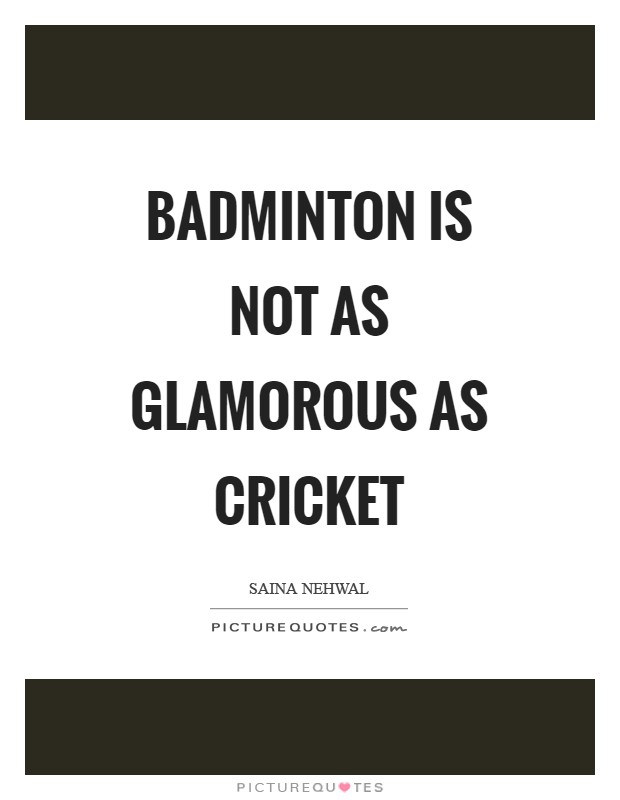Badminton is not as glamorous as cricket Picture Quote #1