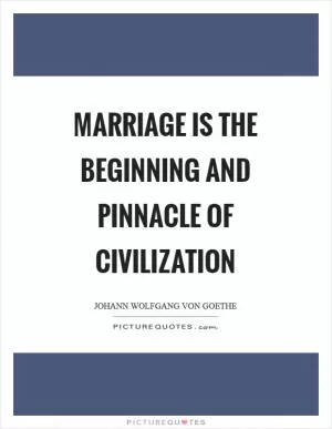 Marriage is the beginning and pinnacle of civilization Picture Quote #1
