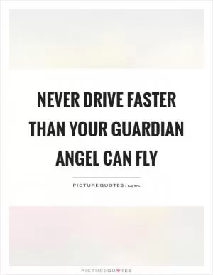 Never drive faster than your guardian angel can fly Picture Quote #1