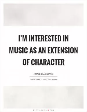 I’m interested in music as an extension of character Picture Quote #1