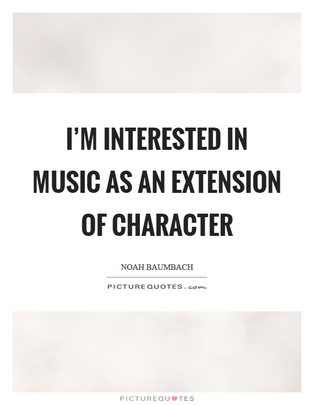 I'm interested in music as an extension of character Picture Quote #1