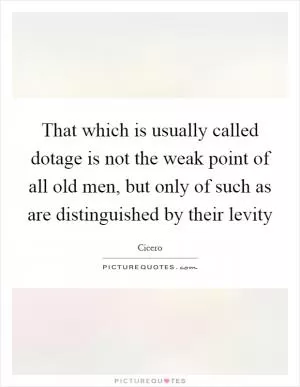 That which is usually called dotage is not the weak point of all old men, but only of such as are distinguished by their levity Picture Quote #1