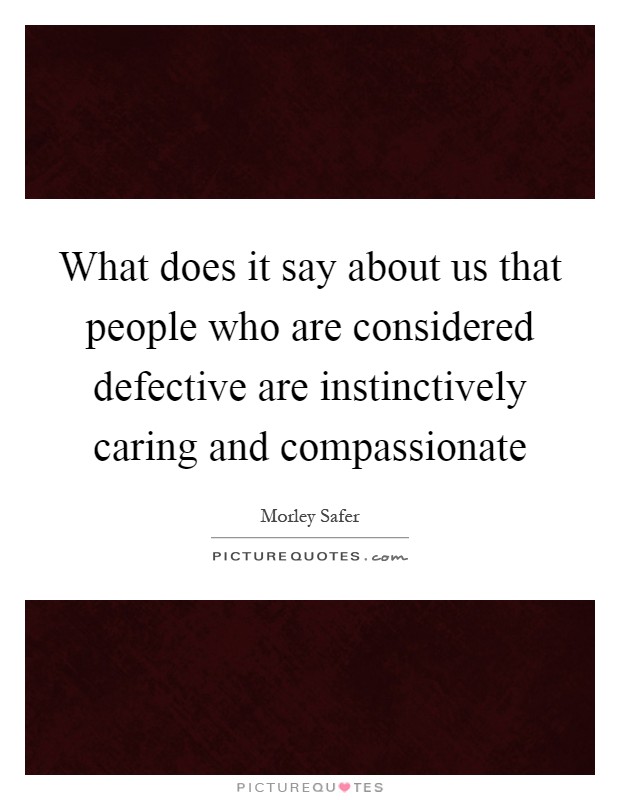 What does it say about us that people who are considered defective are instinctively caring and compassionate Picture Quote #1