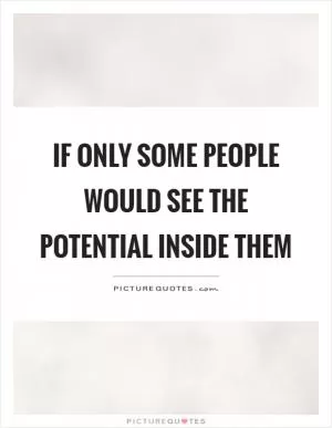 If only some people would see the potential inside them Picture Quote #1