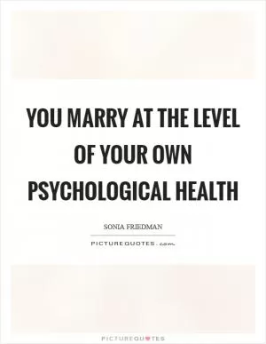 You marry at the level of your own psychological health Picture Quote #1