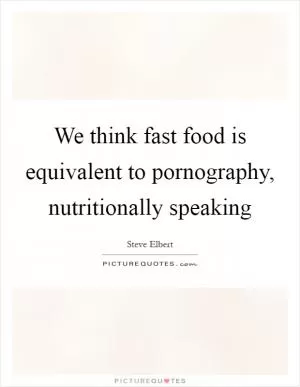 We think fast food is equivalent to pornography, nutritionally speaking Picture Quote #1