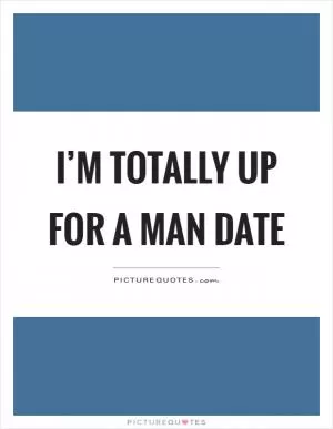 I’m totally up for a man date Picture Quote #1