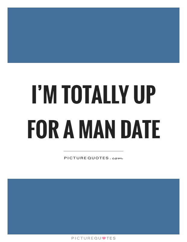 I'm totally up for a man date Picture Quote #1