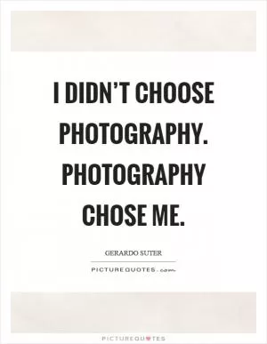 I didn’t choose photography. Photography chose me Picture Quote #1