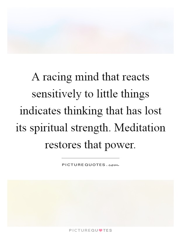 A racing mind that reacts sensitively to little things indicates thinking that has lost its spiritual strength. Meditation restores that power Picture Quote #1