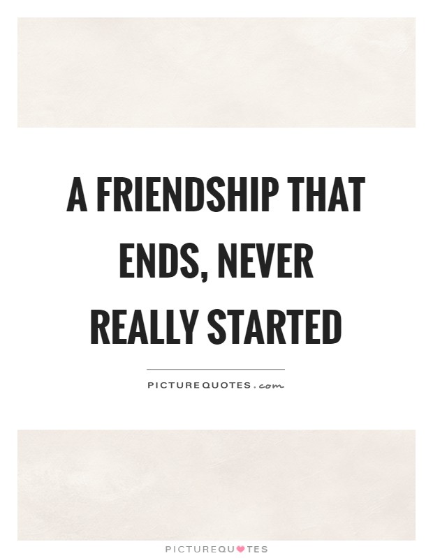 A friendship that ends, never really started Picture Quote #1