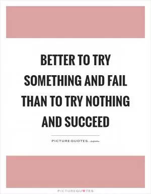 Better to try something and fail than to try nothing and succeed Picture Quote #1