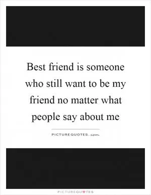 Best friend is someone who still want to be my friend no matter what people say about me Picture Quote #1