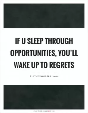 If u sleep through opportunities, you’ll wake up to regrets Picture Quote #1