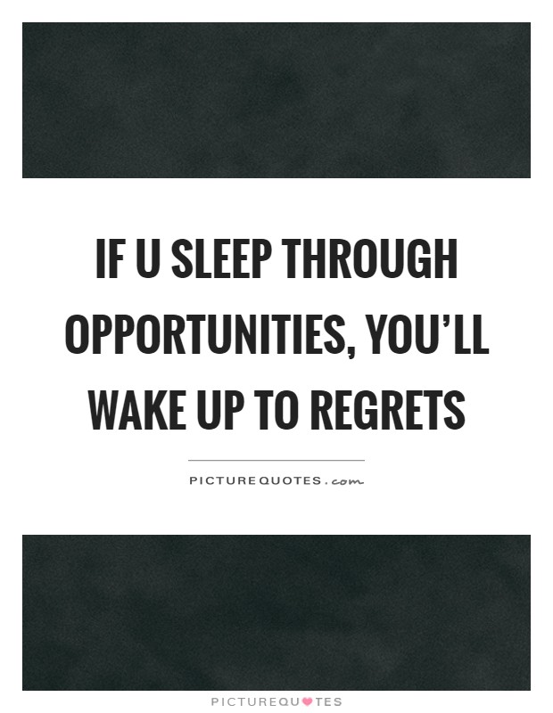 If u sleep through opportunities, you'll wake up to regrets Picture Quote #1