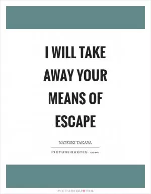 I will take away your means of escape Picture Quote #1