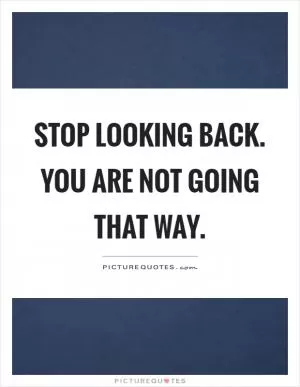 Stop looking back. You are not going that way Picture Quote #1