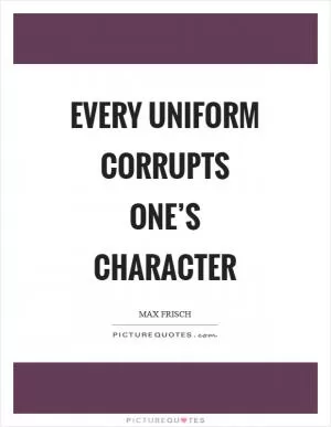 Every uniform corrupts one’s character Picture Quote #1