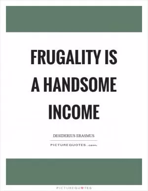 Frugality is a handsome income Picture Quote #1