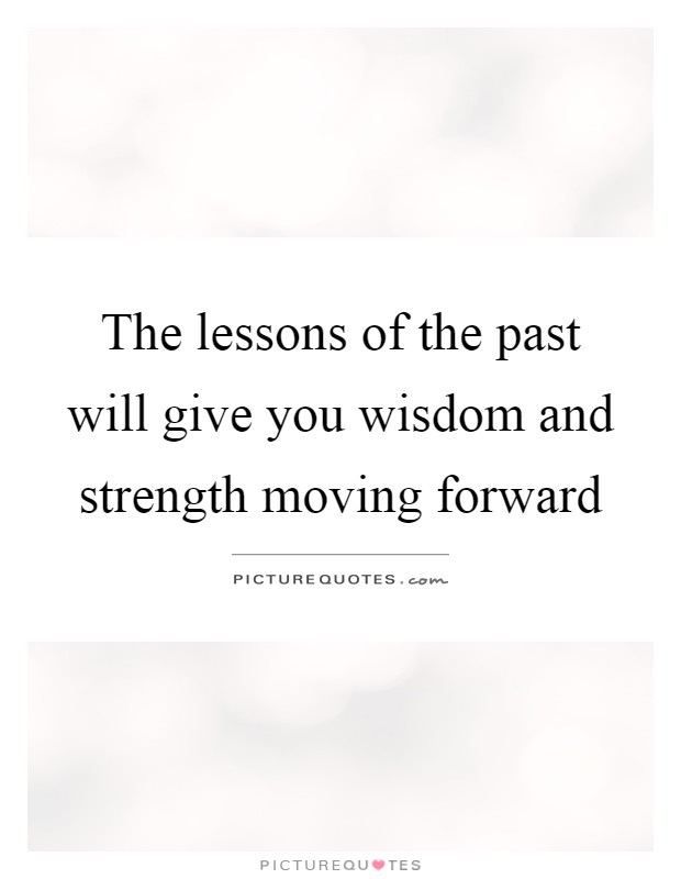 The lessons of the past will give you wisdom and strength moving forward Picture Quote #1