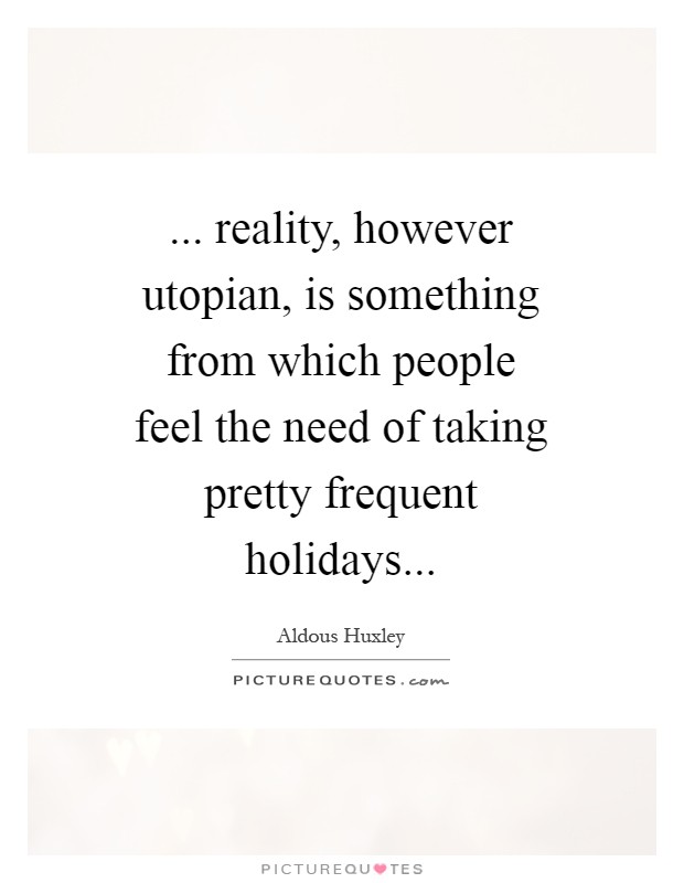 ... reality, however utopian, is something from which people feel the need of taking pretty frequent holidays Picture Quote #1