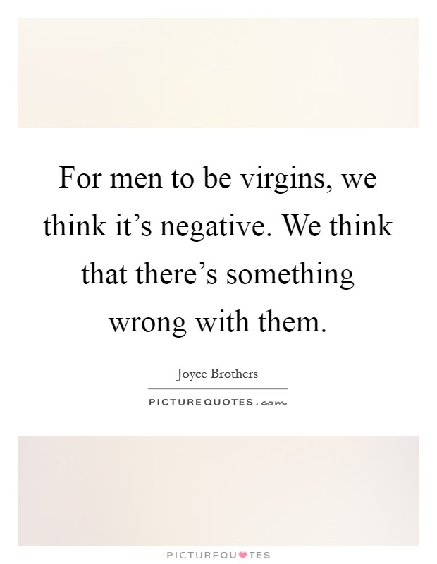For men to be virgins, we think it's negative. We think that there's something wrong with them Picture Quote #1