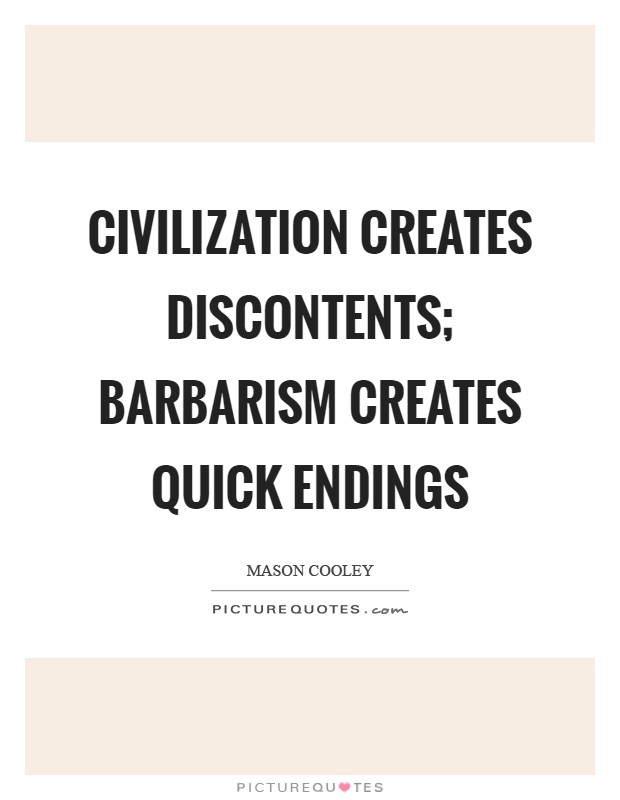 Civilization creates discontents; barbarism creates quick endings Picture Quote #1