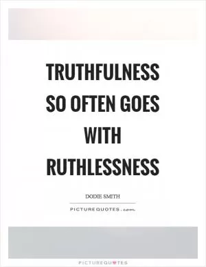 Truthfulness so often goes with ruthlessness Picture Quote #1