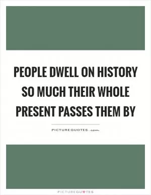 People dwell on history so much their whole present passes them by Picture Quote #1